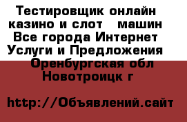 Тестировщик онлайн – казино и слот - машин - Все города Интернет » Услуги и Предложения   . Оренбургская обл.,Новотроицк г.